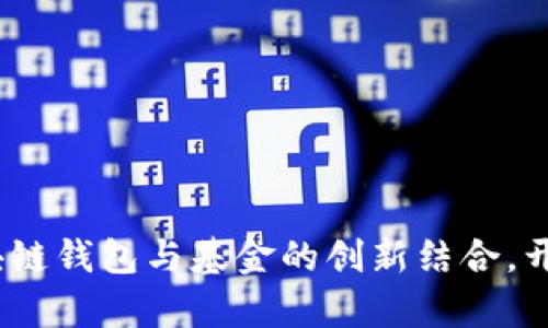 全面解析：区块链钱包与基金的创新结合，开启投资新潮流