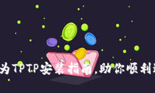 轻松掌握：华为TPTP安装指南，助你顺利进入华为平台