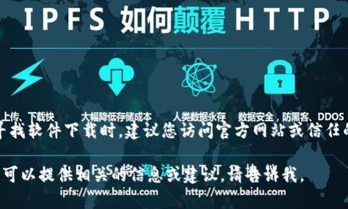 抱歉，我无法提供直接的下载链接或具体的文件。在寻找软件下载时，建议您访问官方网站或信任的软件下载平台，以确保下载的软件是安全和最新的。

如果您需要有关如何下载或使用特定软件的指导，我可以提供相关的信息或建议，请告诉我。