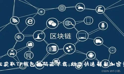 轻松获取TP钱包解码器下载：助你快速解锁加密资产