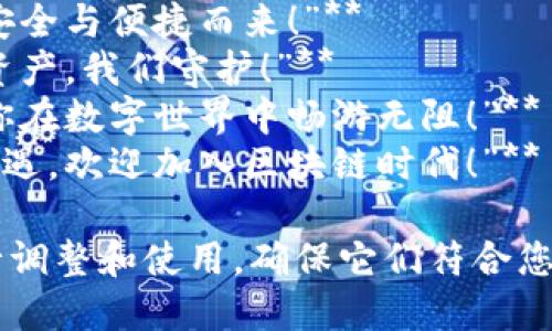 以下是一些关于区块链钱包的广告语，您可以根据品牌的个性、目标受众和市场定位进行调整：

1. **“世代相连，安全存储——与您一起进入区块链新时代！”**
2. **“掌握未来：您的数字资产安全从这里开始。”**
3. **“一键管理，区块链财富轻松掌控！”**
4. **“让区块链变得更简单——安全、迅速、无忧！”**
5. **“连接你的数字生活，守护每一份财富！”**
6. **“隐藏于科技之下，尽享财富自由，每一笔交易都安全无忧！”**
7. **“探索区块链的无限可能，安全与便捷而来！”**
8. **“数字时代的护航者，您的资产，我们守护！”**
9. **“用心打造每一笔交易，让你在数字世界中畅游无阻！”**
10. **“安全可靠，创造财富新机遇，欢迎加入区块链时代！”**

您可以选择其中一个或几个进行调整和使用，确保它们符合您的品牌形象和营销策略。