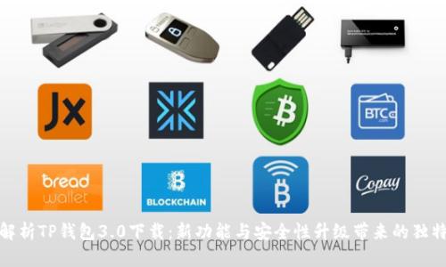全面解析TP钱包3.0下载：新功能与安全性升级带来的独特体验