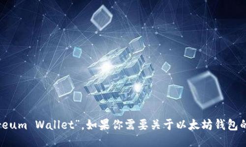 以太坊钱包的全称是“Ethereum Wallet”。如果你需要关于以太坊钱包的信息或详细介绍，请告诉我！