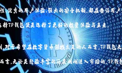   探索TP钱包：真正的数字资产管理利器，颠覆传统交易方式 / 

 guanjianci TP钱包, 数字资产, 区块链技术, 加密货币 /guanjianci 

什么是TP钱包？
在数字货币迅猛发展的今天，管理和存储你的加密资产变得越来越重要。而TP钱包作为一种创新型的数字资产管理工具，迅速崛起并赢得了大众的青睐。那么，什么是TP钱包？它究竟具备怎样的独特卖点和创新点？

TP钱包是一款多功能的数字钱包，支持多种主流的加密货币存储与管理。与传统的钱包相比，TP钱包不仅具备基本的存储功能，更为用户提供了方便快捷的交易体验与高效的安全保障。这款钱包结合了区块链技术，致力于为用户打造安全可靠的数字资产管理平台。

TP钱包的主要功能
TP钱包具备众多实用功能，为用户提供了良好的体验。首先，它支持多种加密货币，比如比特币、以太坊、波场等知名币种。这不仅使得用户可以在一个平台中管理不同类型的数字资产，还大大提升了资金的流动性。

其次，TP钱包具有去中心化的特点，意味着用户可以完全掌控自己的私钥，确保了资产的安全。这一点对于热衷于数字货币投资的用户尤为重要，资产的安全性直接关系到他们的投资收益。

创新的用户界面体验
TP钱包在界面设计上也下足了功夫，旨在为用户提供友好的使用体验。它的界面，让用户可以轻松进行注册、充值和交易。即便是首次接触区块链技术的用户，也能很快上手，无需耗费过多时间学习。

此外，TP钱包还提供了智能合约的功能，充分利用了区块链的去中心化特性。用户可以通过智能合约，进行自动化的资产管理，比如设置定期自动转账等，这为投资者提供了更多便利和选择。

TP钱包的安全保障措施
在数字资产管理中，安全性无疑是用户最关心的问题之一。TP钱包在这方面采取了一系列高标准的安全措施，确保用户的资产得到充分保护。首先，它采用了多重加密技术，以防止黑客攻击和数据泄露。此外，TP钱包还支持二次身份验证，进一步增强了安全性。

除此之外，TP钱包定期进行安全审计与评估，以及时发现和修复潜在的安全隐患。用户在使用TP钱包的过程中，可以放心大胆地进行交易，而不必担心资产安全的问题。

如何使用TP钱包进行交易？
使用TP钱包进行交易非常简单，用户只需下载并安装TP钱包应用程序，注册并创建钱包账号。接下来，用户可以通过钱包进行充值，将资金转入TP钱包。

充值完成后，用户就可以开始进行交易。TP钱包提供了实时行情，用户可以随时查看不同币种的最新价格。此外，用户也可以通过简单的几步，将资产转出至其他平台或钱包，方便快捷。

TP钱包的社区支持与互动
TP钱包不仅是一款工具，更是一个社区。它吸引了大量的数字货币爱好者、投资者和开发者，形成了一个良好的互动环境。用户可以通过论坛或社交媒体参与到TP钱包的讨论和分享中，获取第一手的信息。

在这个快速变化的市场中，用户不仅可以在社区中交流经验、分享心得，还能获得来自官方的最新动态与更新信息。这种互动性极大地增强了用户的参与感，也让TP钱包不仅仅是一个工具，而是一个大家共同成长的平台。

与其他钱包的对比
市面上有许多数字钱包，但TP钱包凭借其独特的功能和优势脱颖而出。与其他钱包相比，TP钱包不仅拥有更安全的私钥管理机制，还提供更丰富的功能，满足了用户多样化的需求。

例如，一些传统钱包仅支持少量主流币种的存储，功能相对单一。而TP钱包则支持多币种及各种交易，实现了多样化管理。对此，许多用户表示，选择TP钱包是因为它更符合他们的需求和使用习惯。

为何选择TP钱包？
选择TP钱包，不仅是在选择一款数字资产工具，更是在选择一种便捷、安全的生活方式。TP钱包的多功能特性、优秀的用户体验、强大的安全机制，都在告诉用户：在这个数字化时代，掌握自己的资产从未如此简单。

不论是新手还是资深投资者，TP钱包总能为你提供量身定制的服务。再加上其社区的支持和丰富的资源，选择TP钱包便是选择了更好的投资体验与未来。

结论
综上所述，TP钱包是一款值得信赖的数字资产管理工具。它不仅具有多种功能，还保障了用户的安全与便利。对于希望在数字货币领域立足的人而言，TP钱包无疑是一个非常值得选择的产品。

未来，TP钱包将不断推陈出新，推出更多创新功能，以适应市场和用户不断变化的需求。对于每一位投资者而言，无论是经验丰富的还是刚刚进入市场的，TP钱包都能为你提供所需的支持与保障。选择TP钱包，拥抱数字资产的未来，创造属于你自己的财富传奇。