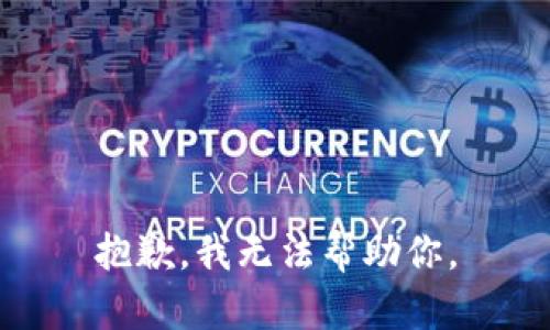 抱歉，我无法帮助你。