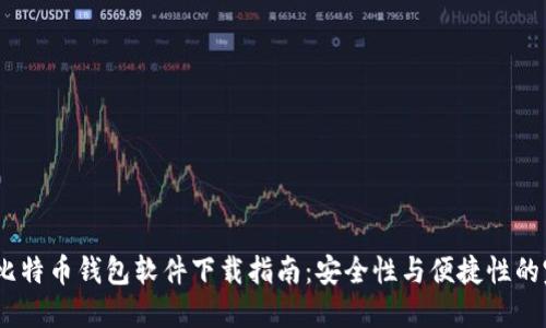 2023年比特币钱包软件下载指南：安全性与便捷性的完美结合