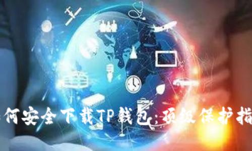如何安全下载TP钱包：顶级保护指南