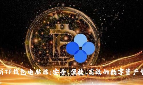 全面解析TP钱包电脑端：安全、便捷、高效的数字资产管理工具