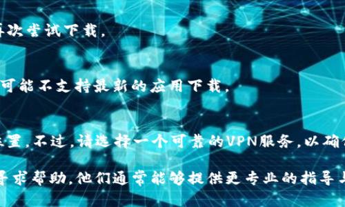 如您在下载TP钱包遇到困难，可以尝试以下几种方法解决问题：

检查设备兼容性
首先，请确保您的设备符合TP钱包的系统要求。TP钱包支持Android和iOS设备。您可以在TP钱包的官方网站上查找具体的系统需求信息。

访问官方网站
建议您直接访问TP钱包的官方网站，通常在官网上可以找到最新版本的下载链接。请避开第三方应用商店，因为那里的应用可能并不安全。

清除缓存和数据
如果您是在应用商店中下载TP钱包，尝试清除应用商店的缓存和数据。不同设备的操作方式可能会有所不同，但大致步骤是在“设置”中找到“应用管理”，选择您的应用商店，然后清除缓存和数据。

检查网络连接
确保您的网络连接稳定。无论是Wi-Fi还是移动数据，网络不稳定都会影响下载速度和成功率。

重启设备
有时候，简单的重启设备能够解决一些难以预料的问题。重启之后，您可以再次尝试下载。

更新系统和应用商店
确保您的操作系统和应用商店都是最新版本。有时候，旧版本的系统或商店可能不支持最新的应用下载。

使用VPN下载
如果您所在的地区对某些应用进行限制，可以尝试使用VPN来更改您的IP位置。不过，请选择一个可靠的VPN服务，以确保您个人信息的安全。

如果以上方法均未能解决问题，您可以考虑访问TP钱包的社区或技术支持寻求帮助。他们通常能够提供更专业的指导与解决方案。希望这些信息能够帮助您顺利下载TP钱包！