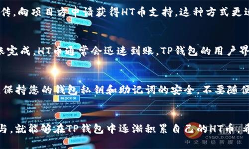   TP钱包获取少量HT币的实用指南 / 
 guanjianci TP钱包, HT币, 数字货币, 加密投资 /guanjianci 

什么是HT币？
HT币，即Huobi Token，是火币交易所发行的一种原生代币。它不仅是交易所平台内的代币，也是用户享受平台权益的重要工具。持有HT币的用户可以享受多种福利，比如降低交易手续费、参与链上活动等。因此，获取少量HT币对很多数字货币投资者来说，是一项值得考虑的事情。

TP钱包简介
TP钱包是一款多链钱包，支持多种数字货币存储、管理和交易。它的界面简洁，操作易懂，是很多数字货币用户的首选。TP钱包的一个显著优势是其安全性和用户隐私保护，利用去中心化的技术，为用户提供了更安全的环境。

如何获取少量HT币？
在TP钱包中获取HT币并不是一件复杂的事情。这里有几种途径，您可以选择适合自己的方法。

1. 通过交易所购买
最直接的方法是通过数字货币交易所购买HT币。许多交易所，比如火币网，在其平台上直接支持HT币的买卖。您可以通过注册账户，完成身份认证后，使用人民币或其他主流数字货币购买。我建议使用TP钱包中的官方链接，避免访问假冒网站。购买后，将HT币转入您的TP钱包，操作简单便捷。

2. 参与空投活动
在加密货币世界中，空投是一种常见的推广手段。许多新项目或已有项目会通过空投的方式来吸引用户关注。您可以关注火币的官方社交媒体渠道，留意HT币相关的空投活动。参与这些活动，通常您只需要完成一些简单的任务，比如转发推文、填写问卷等，就能获得少量HT币。

3. 通过去中心化交易所（DEX）交易
如果您已经持有其他数字货币，可以通过去中心化交易所（如Uniswap、SushiSwap等）换取HT币。在TP钱包中，连接去中心化交易所，选择您已有的代币与HT币进行交易。需要注意的是，交易过程中的手续费较高，务必确认您的交易和交换的代币类型，以免造成损失。

4. 参与项目生态
有些项目会提供HT币作为奖励，您可以参与这些项目的生态，比如DeFi或NFT等项目，通过流动性挖矿、质押等方式，来获取HT币。参与这些项目需要一定的前期了解，您可以在社区中与其他用户交流，从而获取最新的项目信息。

5. 通过赞助或捐赠获得
一些数字货币项目，为了吸引开发者和用户，会提供一定量的HT币作为赞助或捐赠。您可以主动参与这些项目的开发或宣传，向项目方申请获得HT币支持。这种方式更适合有经验的用户，他们能在项目中找到自己的定位。

转账和存储HT币
一旦您得到了HT币，正确的存储和转账是非常重要的。确保您将HT币存入TP钱包的正确地址，操作时要仔细核对。一旦转账完成，HT币通常会迅速到账。TP钱包的用户界面会清晰显示您的资产情况，非常方便。

注意事项
尽管获取HT币的方式很多，但也要保持警惕。首先，不要轻信任何有关“快速获取HT币”的广告，很多都是骗子的手法。其次，保持您的钱包私钥和助记词的安全，不要随便在不明网站上操作。此外，密切关注市场变化，适时调整您的投资策略。

总结
获取HT币的方法有很多，不管是通过交易所购买，参与空投，还是通过去中心化交易所数量交易。只要您合理规划、积极参与，就能够在TP钱包中逐渐积累自己的HT币。希望这些信息能对您有所帮助，祝您在数字货币投资中顺利，赚取更多收益！