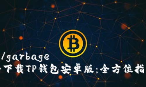 garbage/garbage  
如何安全下载TP钱包安卓版：全方位指南与技巧