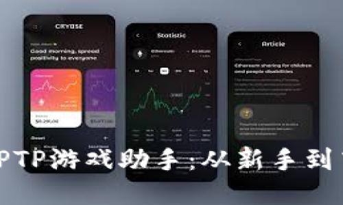 提升游戏体验的TPTP游戏助手：从新手到高手的全方位攻略
