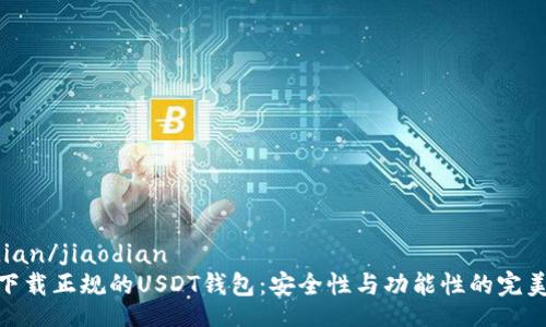 jiaodian/jiaodian
如何下载正规的USDT钱包：安全性与功能性的完美结合