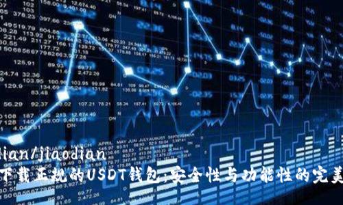 jiaodian/jiaodian
如何下载正规的USDT钱包：安全性与功能性的完美结合