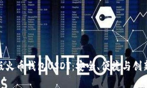 全面解析新版火币钱包USDT：安全、便捷与创新的完美结合