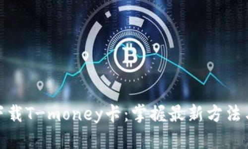如何便捷下载T-money卡：掌握最新方法与详细步骤
