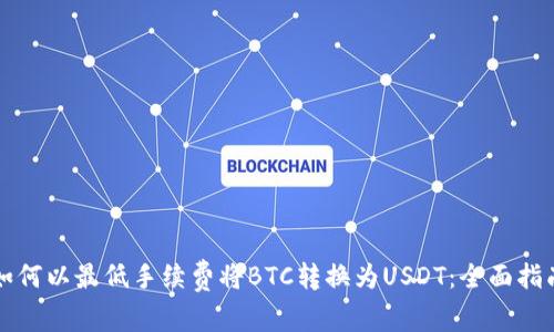 如何以最低手续费将BTC转换为USDT：全面指南