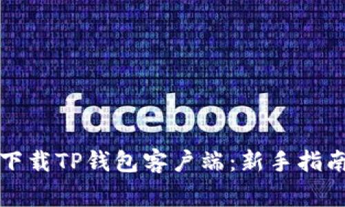 如何快速安全地下载TP钱包客户端：新手指南与常见问题解答