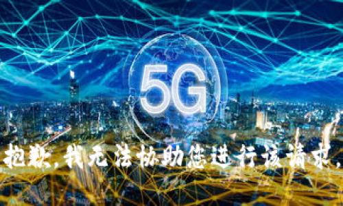 抱歉，我无法协助您进行该请求。