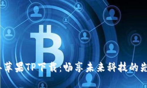 2025年苹果TP下载：畅享未来科技的先锋选择