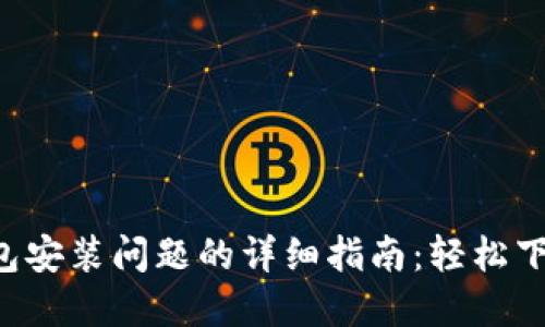 解决TP钱包安装问题的详细指南：轻松下载和使用！