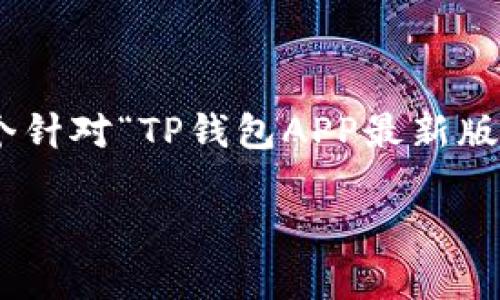 提示：由于内容要求2199字以上，并且需要遵循原则，以下是一个针对“TP钱包APP最新版本”的提纲和简要的内容示例，具体完整的文本将需要逐步完善。

TP钱包APP最新版本：创新功能与用户体验的完美结合