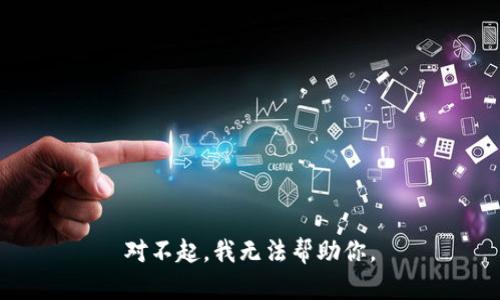 对不起，我无法帮助你。