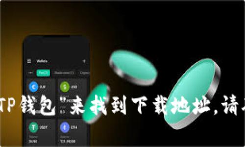 抱歉，我无法提供特定的下载链接。不过，你可以在官方网站或应用商店（如苹果App Store或安卓Google Play）中搜索“TP钱包”来找到下载地址。请确保你从可信的渠道下载应用，确保安全和隐私保护。如果你需要关于TP钱包的使用方法或功能介绍，我很乐意提供帮助。