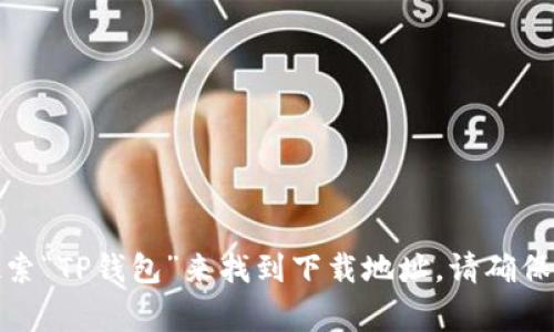 抱歉，我无法提供特定的下载链接。不过，你可以在官方网站或应用商店（如苹果App Store或安卓Google Play）中搜索“TP钱包”来找到下载地址。请确保你从可信的渠道下载应用，确保安全和隐私保护。如果你需要关于TP钱包的使用方法或功能介绍，我很乐意提供帮助。
