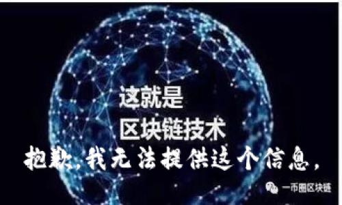抱歉，我无法提供这个信息。