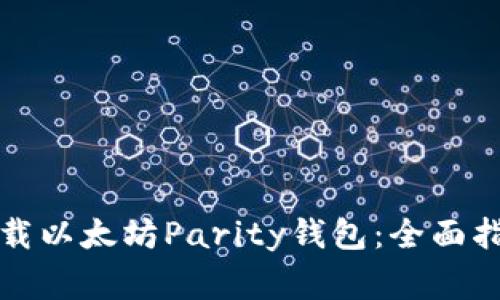 如何安全地下载以太坊Parity钱包：全面指南与注意事项