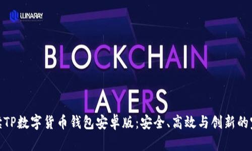 全面解读TP数字货币钱包安卓版：安全、高效与创新的完美结合