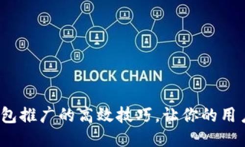 : 揭秘区块链钱包推广的高效技巧，让你的用户群体迅速扩大！