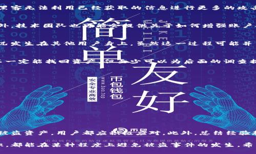 jiaotitpwallet钱包如何被盗可以找回/jiaoti
tpwallet, 钱包被盗, 如何找回, 加密货币/guanjianci

引言
随着数字货币的普及，越来越多人开始使用加密钱包来存储自己的资产。其中，tpwallet因其安全性和使用便捷性受到许多用户的青睐。然而，若不慎遭遇钱包被盗的风险，用户往往陷入深深的焦虑之中。面对这样令人窒息的局面，我们必须探讨一些可能的挽回措施，来帮助用户在遭遇损失后实现资产的找回。

了解tpwallet的安全机制
首先，想要有效地找回被盗的tpwallet资产，我们必须先理解tpwallet的安全机制。tpwallet是一款多功能的加密钱包，旨在为用户提供安全、便捷的数字资产管理方案。它采用了先进的加密技术和双重身份验证机制，以保护用户的私钥和助记词。但是，这些安全功能并不能绝对避免被盗。因此，我们需要在日常使用中做好预防。

为什么tpwallet会被盗
钱包被盗的原因多种多样，其中最常见的几种情况包括：
ul
    listrong钓鱼攻击：/strong黑客通过伪造网站或邮件，诱使用户输入自己的钱包信息。/li
    listrong恶意软件：/strong一些木马病毒可能在用户不知情的情况下窃取其私钥。/li
    listrong弱密码：/strong使用简单密码或不定期更换密码，容易被黑客破解。/li
    listrong社交工程：/strong某些攻击者可能通过社交方式获取用户的敏感信息。/li
/ul

被盗后的第一步：冷静判断情况
钱包被盗时，首先要保持冷静，不要惊慌失措。面对盗窃，迅速判断情况是最重要的。首先，检查交易历史，确认是否有未授权的交易。如果发现异常交易，立即采取后续措施。许多用户在此时可能感到无助，但越冷静，越能找到解决办法。

步骤二：立即更改相关密码
如果您的tpwallet遭到盗窃，首先要做的是立即更改与钱包关联的所有密码，包括邮件、交易所及社交媒体账号。这是防止进一步损失的重要一步，确保黑客无法利用已经获取的信息进行更多的攻击。同时，在更改密码时，务必选择复杂的组合，避免使用过于简单的词组或日期，以确保账户的安全性。

步骤三：联系tpwallet支持团队
接下来，建议用户立即与tpwallet的技术支持团队取得联系，详细说明情况。作为钱包的运营方，他们可能有相应的方案来帮助用户找回被盗的资产。此外，技术团队也可能会提供关于如何增强账户安全的指导，帮助用户在未来避免再次发生类似事件。

步骤四：申报盗窃事件
在确认钱包被盗后，用户还应考虑向相关的平台、交易所或交易所提出盗窃申报。这不仅有助于保护用户的权益，还能将此事件记录在案，避免同样的情况发生在其他用户身上。虽然这一过程可能并不会迅速获得结果，但为将来的维权打下基础是非常重要的。

步骤五：追踪交易记录
许多加密货币交易都可以在区块链上查看到其交易记录。用户可以借助区块链浏览器，追踪被盗资产的去向。如果用户能够找到相关的交易信息，尽管不一定能找回资产，但至少可以为后面的调查提供依据。许多加密货币社区也会通过集体努力追踪被盗资产，再次彰显了区块链技术的透明性与去中心化特征。

预防措施：增强钱包安全
在经历过被盗事件后，增强tpwallet的安全性是每个用户必须考虑的重要课题。以下是一些值得尝试的预防措施：
ul
    listrong启用双重身份验证：/strong这是非常有效的安全措施，可以在每次登录时，要求提供额外的验证码，从而增加账户的安全性。/li
    listrong定期更改密码：/strong构建复杂、难以猜测的密码，并定期更新，可以有效地提升账户的安全性。/li
    listrong保障私钥安全：/strong确保私钥和助记词的保密，切勿在不安全的设备或网络环境下输入这些信息。/li
    listrong使用冷钱包：/strong如需长期储存数字资产，考虑使用冷钱包，即离线钱包，以提高资产安全性。/li
/ul

总结
tpwallet被盗虽然让人沮丧，但如果采取正确的措施，可以在一定程度上挽回损失和提高未来的安全性。无论是通过更改密码、联系支持团队，还是追踪被盗资产，用户都应积极应对。此外，总结经验教训，增强安全意识，将是每个用户必须走过的成长之路。在这个飞速发展的数字化时代，保持警惕，提前做足网路投资保卫战，才能确保自己的资产安全。

总之，tpwallet的钱包安全绝对是值得关注的一个问题。每一个用户都应该当好自己的财务守护者，无论是小心使用网络工具，还是增强自身的安全意识，都能在某种程度上避免被盗事件的发生。希望每个用户都能在了解财富安全的道路上稳步前行。