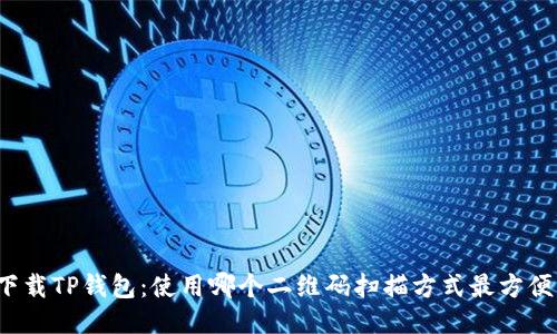 下载TP钱包：使用哪个二维码扫描方式最方便？