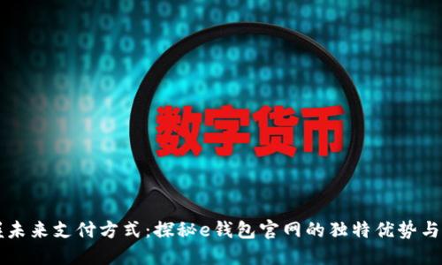 掌握未来支付方式：探秘e钱包官网的独特优势与功能