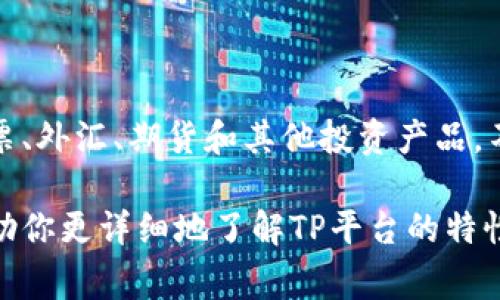 TP平台通常是指“交易平台”（Trading Platform），主要用于在线买卖金融工具，例如股票、外汇、期货和其他投资产品。不过，如果你在特定的上下文（如某个行业或公司）提到“TP平台”，它可能有更具体的含义。

如果你能提供更多的上下文或信息，例如这个平台的具体用途、所处的行业等，我可以帮助你更详细地了解TP平台的特性、功能和影响。