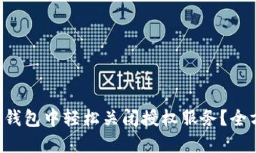 如何在TP钱包中轻松关闭授权服务？全方位指导！