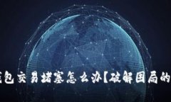 以太坊钱包交易堵塞怎么办？破解困局的终极指