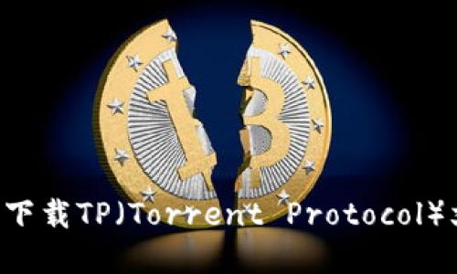 如何在电脑上下载TP（Torrent Protocol）文件：详细指南