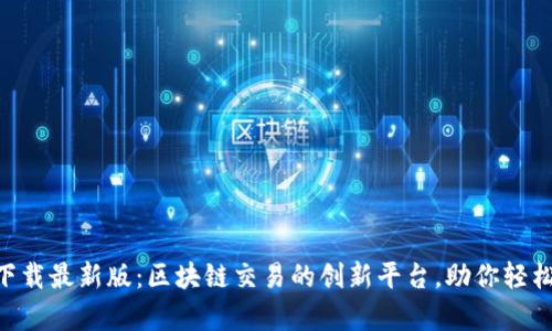TP交易所app下载最新版：区块链交易的创新平台，助你轻松投资数字货币