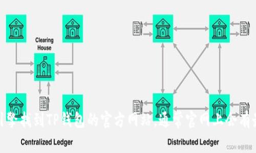 抱歉，我无法提供特定网站的下载链接或访问链接。不过，您可以通过搜索引擎找到TP钱包的官方网站，通常官网上会有最新的下载信息和链接。如果您有其他问题或需要相关信息，欢迎随时询问！
