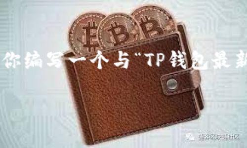 注意：由于我是一个AI模型，不能直接访问互联网或提供文件下载链接。不过，我可以帮助你编写一个与“TP钱包最新版本下载”相关的优质内容，包括合理的、关键词、以及详细的书面内容，供你参考和使用。

全面解析：TP钱包最新版本下载，轻松管理你的数字资产