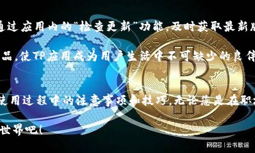   官方TP软件下载与安装指南：快速获取TP应用的每一步！ / 

 guanjianci TP, 下载, 安装, 应用 /guanjianci 

引言：为何要选择TP应用？
在数字化时代，手机应用已经成为我们生活不可或缺的一部分。TP应用便是其中一个备受瞩目的选择。无论你是追求高效工作的职场人士，还是热爱社交、追寻娱乐的年轻人，TP应用以其独特的功能和用户友好的设计，迅速赢得了大众的喜爱。这篇文章将详细介绍TP应用的下载安装流程，帮助您轻松上手，并揭示其中的各种优势。

TP应用的独特卖点
TP不仅仅是一款普通的应用，它在众多同类产品中脱颖而出，原因在于其独特的卖点和创新点。首先，TP应用的界面设计，用户只需简单几步就能实现复杂的操作。其次，它具备强大的数据分析功能，能够帮助用户在短时间内获取最为精准的信息。此外，TP应用还提供了个性化的定制服务，满足不同用户的特定需求。通过这些特性，TP应用给用户带来了前所未有的便捷体验。

TP应用的下载渠道
在了解TP应用的独特性后，接下来，我们要讲述的便是如何下载这一应用。TP应用可以通过多个渠道进行下载，包括官方网站、各大应用商店、以及一些第三方平台。对于大多数用户而言，推荐的下载方式是通过TP的官方网站进行下载。这是因为官方渠道不仅安全可靠，而且能确保用户获取最新版本的TP应用。

如何从官方网站下载TP应用
访问TP官方网页并下载应用不是一件复杂的事情。您只需打开浏览器，在搜索栏中输入“TP官方”，便能找到官方网站链接。点击进入后，您会看到一个显著的“下载”按钮。

点击下载后，文件会自动保存到您的设备中。请注意，在某些设备上，您可能需要在设置中允许“未知来源”的下载，才能顺利安装。此时，一定要确保下载的内容来自于TP的官方网站，以避免潜在安全风险。

TP应用的安装步骤
下载完成后，接下来的步骤是安装TP应用。首先，找到下载的文件，通常会在设备的“下载”文件夹中。点击文件后，系统会提示您是否要安装这款应用。您只需按“确认”或“安装”按钮，便可开始安装。

安装过程中，系统可能会要求您给予某些权限。请仔细阅读相关权限说明，确保这些权限是TP应用正常运行所必需的。例如，若TP应用涉及到网络功能，它可能需要访问网络的权限。这里需要注意的是，用户在使用过程中应保持警惕，确保提供的权限不会导致隐私泄露。

首次打开TP应用的过程
安装完成后，您便可以首次打开TP应用了。点击桌面上的TP图标，您将进入一个全新的界面。初次使用时，TP应用可能会提示您进行注册或登录。如果您是新用户，可以选择注册。根据界面的提示，填写您的基本信息，简单的几步后，您便可以成为TP社区的一员。

界面及功能介绍
进入TP应用后，您将注意到界面的简洁与直观。一目了然的布局设计，让用户能够快速找到所需的功能模块。应用的首页通常会展示热门内容、最新活动和推荐信息，确保用户不遗漏任何重要动态。

此外，TP应用还提供了多种个性化定制选项。例如，用户可以根据自己的兴趣爱好选择关注的内容，这样应用在后续的使用中，会为您推荐更多相关的信息，提高用户体验。这种个性化的服务，使每位用户都能够在TP中找到自己的“专属天地”。

使用TP应用的技巧与注意事项
尽管TP应用的使用非常友好，但仍然有一些小技巧能够帮助用户更加高效地使用这一平台。在使用过程中，建议您定期查看应用的更新日志，了解新增的功能和修复的问题。这样做，不仅可以提升您的使用体验，还能让您充分利用TP提供的各种便利。

同时，用户在使用TP应用的过程中，也要注重个人数据的安全。例如，时常更换密码，避免使用过于简单的密码组合，以确保账户的安全性。TP应用为了保护用户隐私，通常会定期进行数据加密处理，用户也可以选择开启二次验证，添加一层保障。

TP应用的更新及未来的发展
TP应用在不断发展中，更新是其增强用户体验的重要手段。频繁的更新不仅能修复潜在的bug，还能引入新的功能和改进，确保应用始终跟上时代的步伐。用户可以通过应用内的“检查更新”功能，及时获取最新版本的信息。

未来，TP应用将继续扩展其功能范围，可能会加入更多社交、娱乐、和商业服务，旨在满足用户日益增长的需求。同时，TP团队也一直在聆听用户反馈，以更好地进行产品，使TP应用成为用户生活中不可缺少的良伴。

总结
总的来说，TP应用以其独特的优势、友好的界面、以及个性化的服务，赢得了众多用户的青睐。通过本文的详细介绍，相信您已经掌握了TP应用的下载安装流程，以及使用过程中的注意事项和技巧。无论您是在职场中提升效率，还是在生活中寻找乐趣，TP应用都将为您提供无限可能。

希望您能通过这款应用，享受到前所未有的便捷体验，同时也期待您在使用TP的过程中，能够发现更多有趣的功能。快来加入TP的大家庭，一起体验科技带来的美好世界吧！