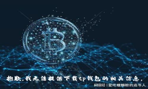 抱歉，我无法提供下载tp钱包的相关信息。