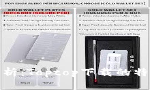 全方位解析：Toptop下载的特点与优势