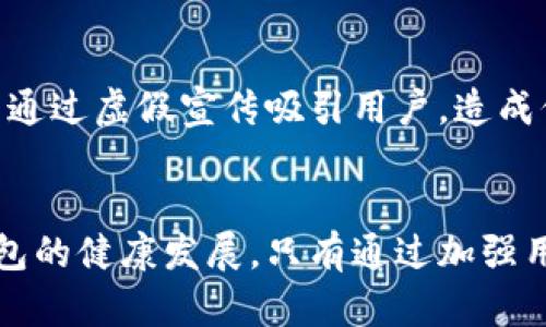 区块链钱包因其去中心化和安全性，被广泛应用于数字货币交易。然而，随着其使用的普及，各种乱象层出不穷，给用户带来了诸多困扰。以下将详细探讨区块链钱包乱象的原因。

1. 安全性缺失
区块链钱包的安全性是一个非常重要的议题。尽管区块链技术本身具有高度的安全性，但钱包的安全性却常常受到忽视。许多用户在选择钱包时，往往只关注其功能而忽略安全性检查。比如，一些不知名的钱包应用程序可能存在安全漏洞，导致用户资产被盗或丢失。此外，用户不当操作，如使用简单密码或在不安全的网络环境中进行交易，也增加了安全风险。

2. 缺乏监管
区块链技术的去中心化特性使其难以受到传统金融监管机构的全面监管。这意味着许多不法分子可以利用这一点进行诈骗，比如虚假交易平台或伪造钱包的出现，使得用户在不知情的情况下受到损失。而缺乏有效监管的市场环境，也防止了用户对钱包操作的信任建立，从而影响了整个市场的健康发展。

3. 不完善的用户教育
尽管越来越多的人开始接触区块链技术，但对于如何正确使用区块链钱包的知识却相对匮乏。许多用户在初次使用钱包时未能充分了解其功能和使用方式。例如，许多人不知道如何进行资产备份，或者错误地认为只要使用了钱包就不需要注意安全措施。这种教育的缺失，导致许多用户在使用区块链钱包时陷入困境，进而引发了各种问题。

4. 忽视更新和维护
许多区块链钱包开发者在推出钱包后，便很少进行更新和维护。这会导致钱包在技术上逐渐过时，与不断变化的区块链环境脱节。比如，新的加密算法或安全漏洞修复没有及时更新，用户的资产因此面临风险。同时，一些钱包在功能上过于单一，无法满足用户日益增长的需求，也使得用户对钱包的使用体验不佳，导致他们频繁更换钱包，增加了市场的混乱。

5. 用户体验的不友好
区块链钱包的用户界面和用户体验往往优劣不齐。一些钱包虽然功能强大，但界面复杂，让普通用户难以理解和操作。相对而言，一些设计简洁、功能易用的钱包在市场上备受欢迎。而许多用户在选择钱包时，往往被复杂的界面和繁琐的操作步骤所困扰，从而导致他们在使用过程中的不满。此外，不同钱包之间的操作机制差异较大，使得用户在切换钱包时需要重新适应，增加了使用的难度。

6. 市场信息的不透明
区块链钱包的相关信息来源往往比较分散，导致用户在选择钱包时面临困惑。虽然一些第三方平台会对钱包进行评测，但这些评测的真实性和客观性常常存在争议。此外，部分钱包通过虚假宣传吸引用户，造成信息的不对称。用户在选择钱包时缺乏可靠的信息支持，导致他们更容易受到诱惑，最终选择不适合自己的钱包。

总结
区块链钱包的乱象是多方面因素共同造成的。从用户自身的安全意识和操作习惯，到钱包开发者对安全性的重视程度，再到市场的监管及用户教育，所有这些都在影响着区块链钱包的健康发展。只有通过加强用户教育、提升钱包的安全性与用户体验、增强市场监管，才能有效解决当前区块链钱包的乱象，从而为用户提供更加安全、便捷的数字资产管理方案。