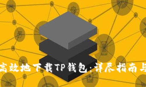 如何安全高效地下载TP钱包：详尽指南与使用体验