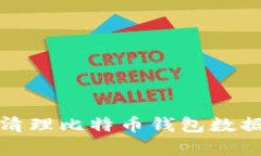 如何安全有效地清理比特币钱包数据：C盘与安全