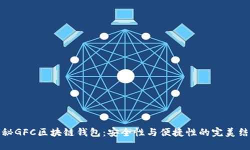 揭秘GFC区块链钱包：安全性与便捷性的完美结合